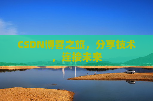 CSDN博客之旅，分享技术，连接未来