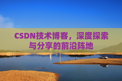 CSDN技术博客,深度探索与分享的前沿阵地
