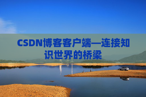 CSDN博客客户端—连接知识世界的桥梁